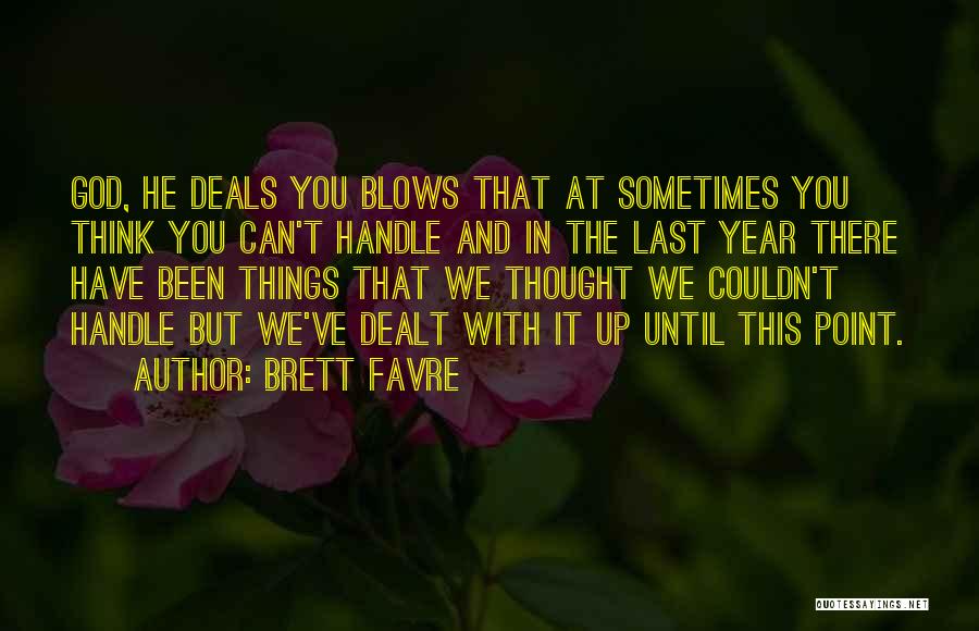 Brett Favre Quotes: God, He Deals You Blows That At Sometimes You Think You Can't Handle And In The Last Year There Have