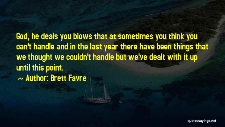 Brett Favre Quotes: God, He Deals You Blows That At Sometimes You Think You Can't Handle And In The Last Year There Have