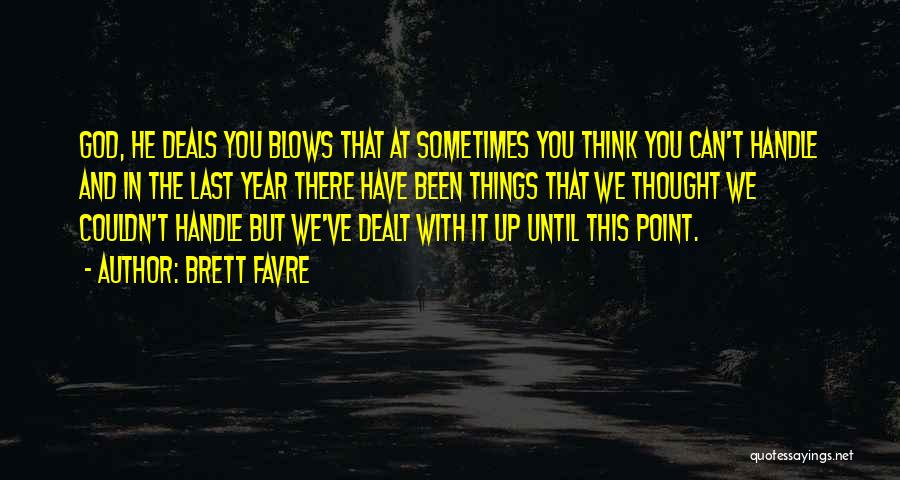 Brett Favre Quotes: God, He Deals You Blows That At Sometimes You Think You Can't Handle And In The Last Year There Have