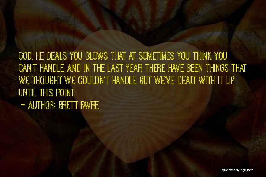 Brett Favre Quotes: God, He Deals You Blows That At Sometimes You Think You Can't Handle And In The Last Year There Have