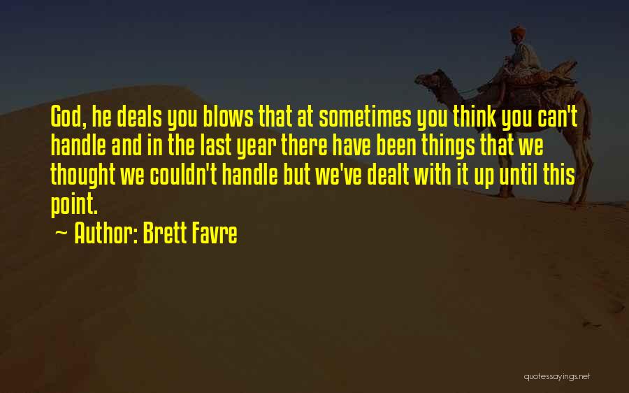 Brett Favre Quotes: God, He Deals You Blows That At Sometimes You Think You Can't Handle And In The Last Year There Have