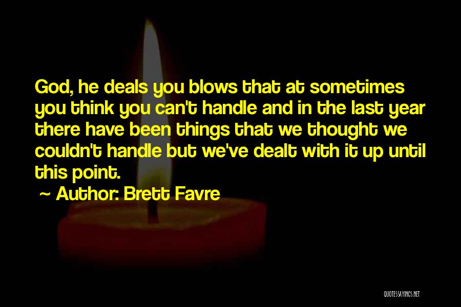 Brett Favre Quotes: God, He Deals You Blows That At Sometimes You Think You Can't Handle And In The Last Year There Have