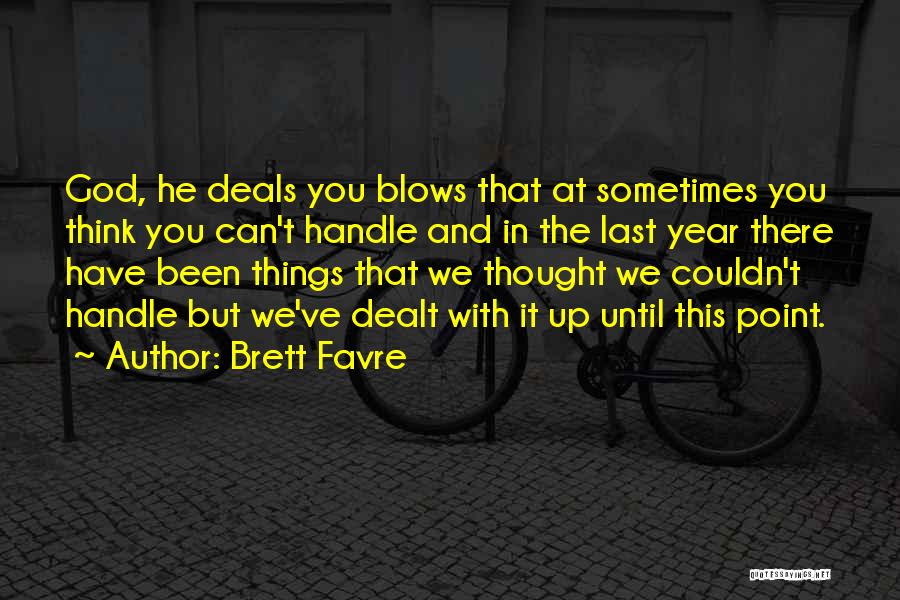 Brett Favre Quotes: God, He Deals You Blows That At Sometimes You Think You Can't Handle And In The Last Year There Have