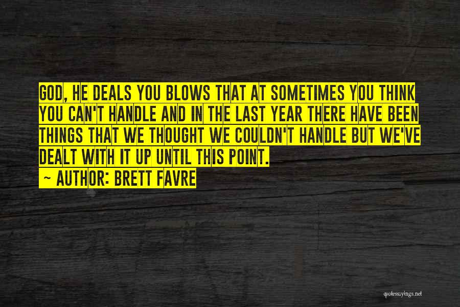 Brett Favre Quotes: God, He Deals You Blows That At Sometimes You Think You Can't Handle And In The Last Year There Have