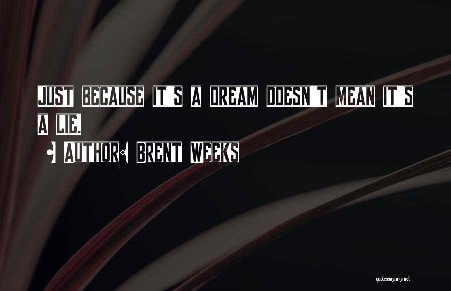 Brent Weeks Quotes: Just Because It's A Dream Doesn't Mean It's A Lie.