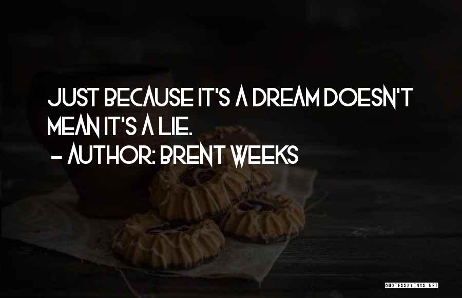 Brent Weeks Quotes: Just Because It's A Dream Doesn't Mean It's A Lie.