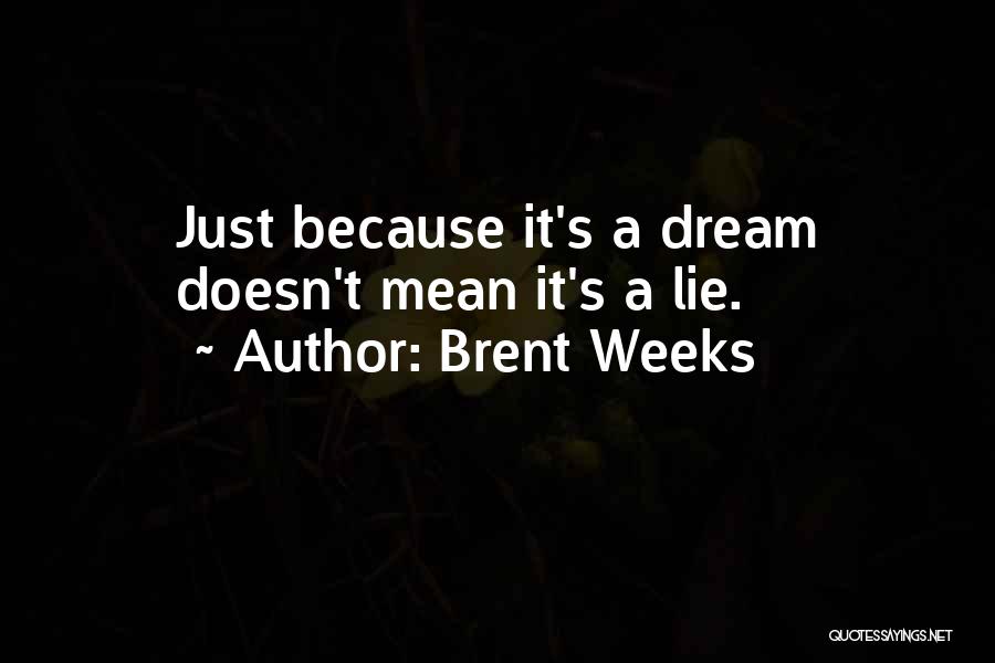 Brent Weeks Quotes: Just Because It's A Dream Doesn't Mean It's A Lie.