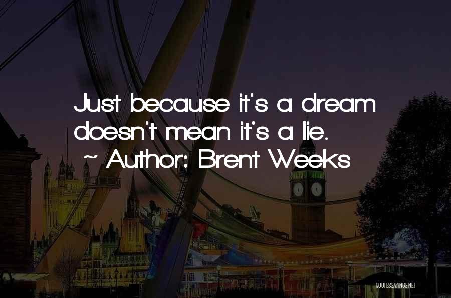 Brent Weeks Quotes: Just Because It's A Dream Doesn't Mean It's A Lie.