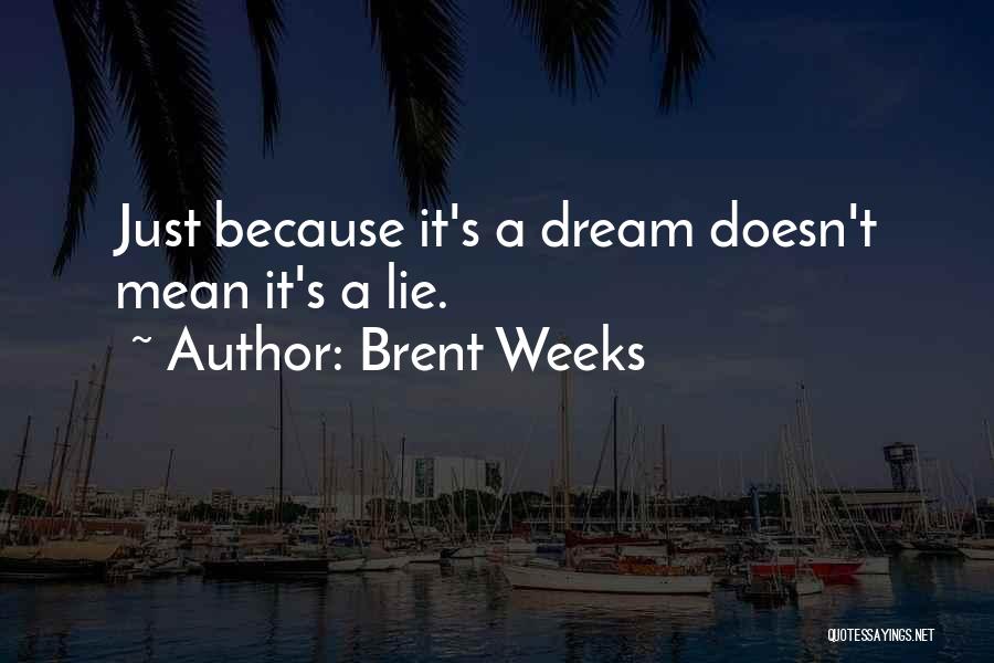 Brent Weeks Quotes: Just Because It's A Dream Doesn't Mean It's A Lie.