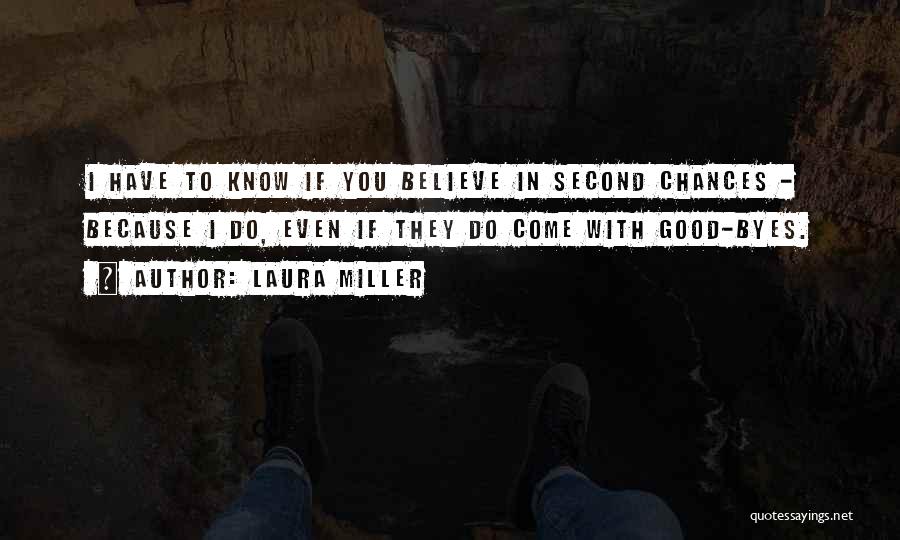 Laura Miller Quotes: I Have To Know If You Believe In Second Chances - Because I Do, Even If They Do Come With