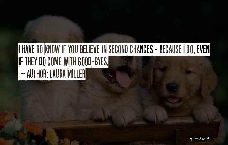 Laura Miller Quotes: I Have To Know If You Believe In Second Chances - Because I Do, Even If They Do Come With