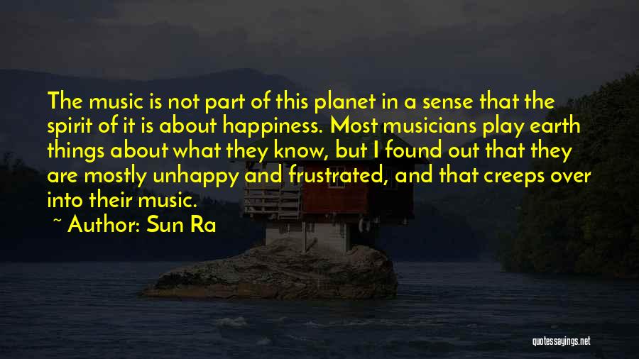 Sun Ra Quotes: The Music Is Not Part Of This Planet In A Sense That The Spirit Of It Is About Happiness. Most