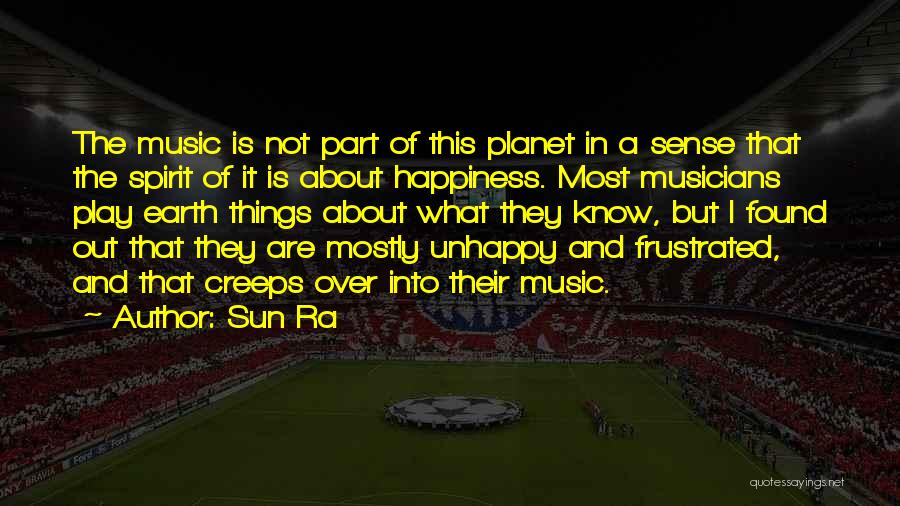 Sun Ra Quotes: The Music Is Not Part Of This Planet In A Sense That The Spirit Of It Is About Happiness. Most