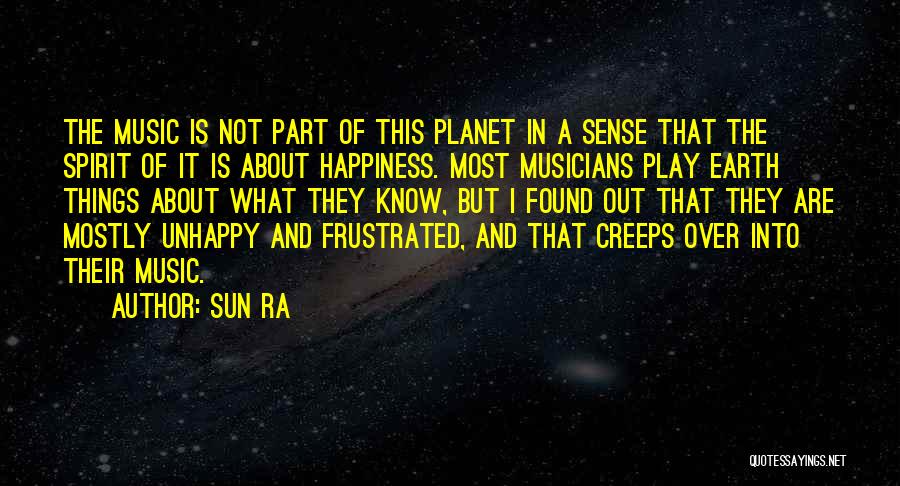 Sun Ra Quotes: The Music Is Not Part Of This Planet In A Sense That The Spirit Of It Is About Happiness. Most