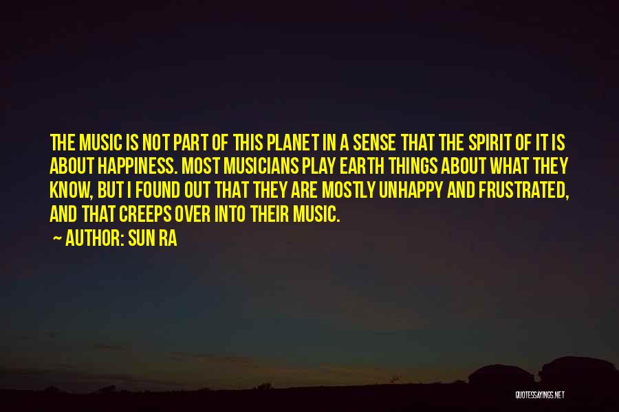 Sun Ra Quotes: The Music Is Not Part Of This Planet In A Sense That The Spirit Of It Is About Happiness. Most