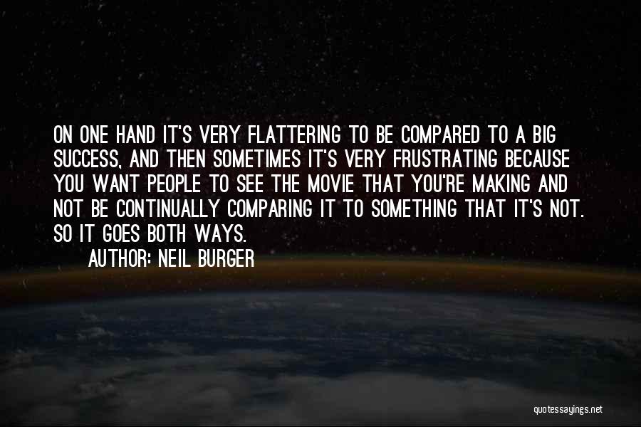 Neil Burger Quotes: On One Hand It's Very Flattering To Be Compared To A Big Success, And Then Sometimes It's Very Frustrating Because