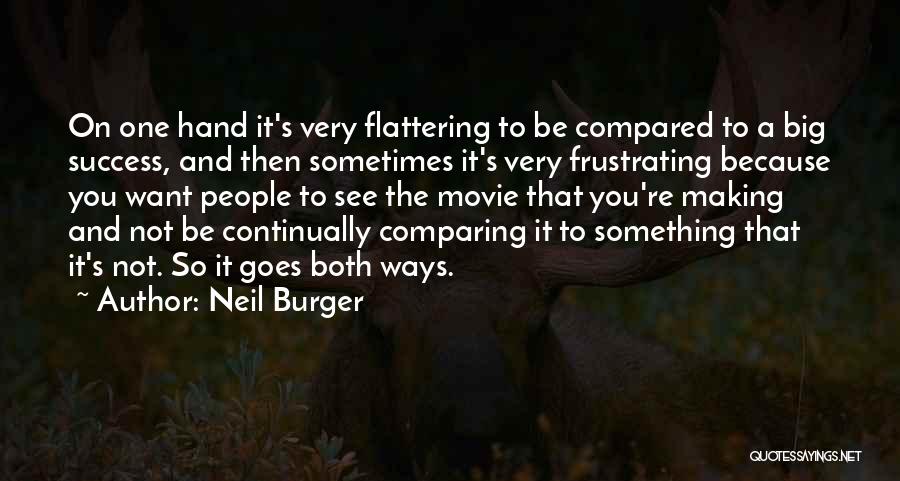 Neil Burger Quotes: On One Hand It's Very Flattering To Be Compared To A Big Success, And Then Sometimes It's Very Frustrating Because