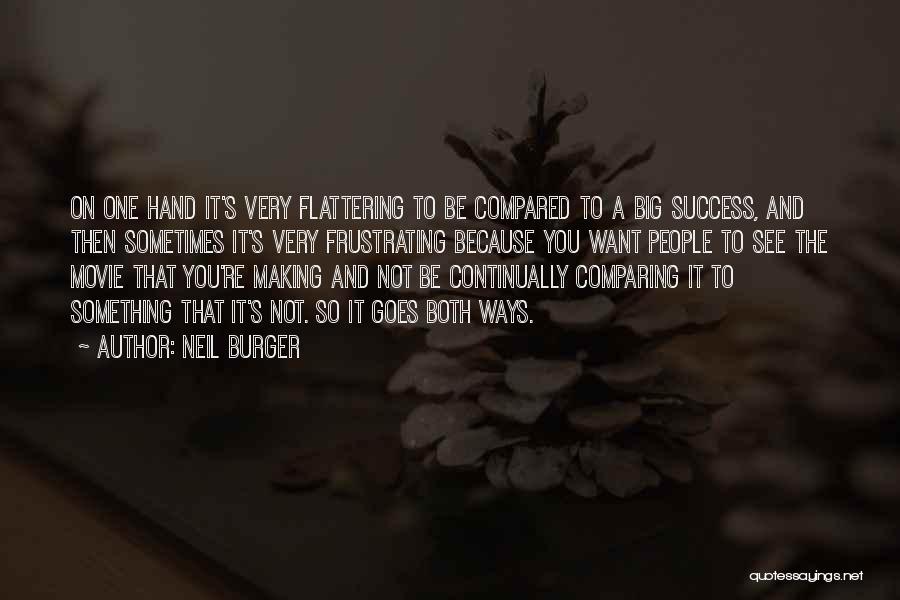 Neil Burger Quotes: On One Hand It's Very Flattering To Be Compared To A Big Success, And Then Sometimes It's Very Frustrating Because