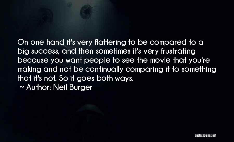 Neil Burger Quotes: On One Hand It's Very Flattering To Be Compared To A Big Success, And Then Sometimes It's Very Frustrating Because