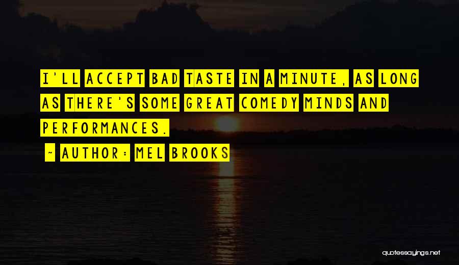 Mel Brooks Quotes: I'll Accept Bad Taste In A Minute, As Long As There's Some Great Comedy Minds And Performances.