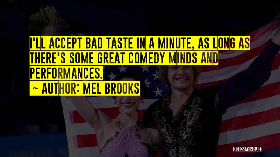 Mel Brooks Quotes: I'll Accept Bad Taste In A Minute, As Long As There's Some Great Comedy Minds And Performances.