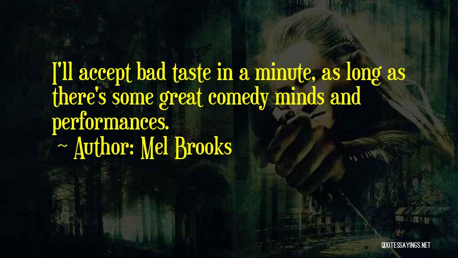 Mel Brooks Quotes: I'll Accept Bad Taste In A Minute, As Long As There's Some Great Comedy Minds And Performances.