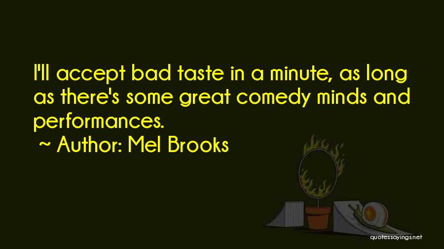Mel Brooks Quotes: I'll Accept Bad Taste In A Minute, As Long As There's Some Great Comedy Minds And Performances.