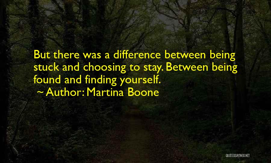 Martina Boone Quotes: But There Was A Difference Between Being Stuck And Choosing To Stay. Between Being Found And Finding Yourself.