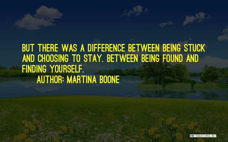 Martina Boone Quotes: But There Was A Difference Between Being Stuck And Choosing To Stay. Between Being Found And Finding Yourself.