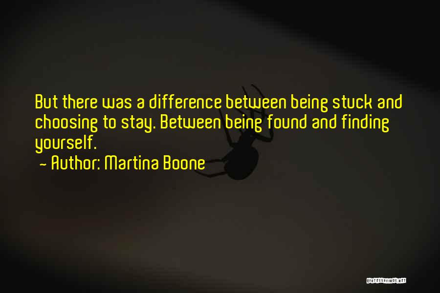 Martina Boone Quotes: But There Was A Difference Between Being Stuck And Choosing To Stay. Between Being Found And Finding Yourself.