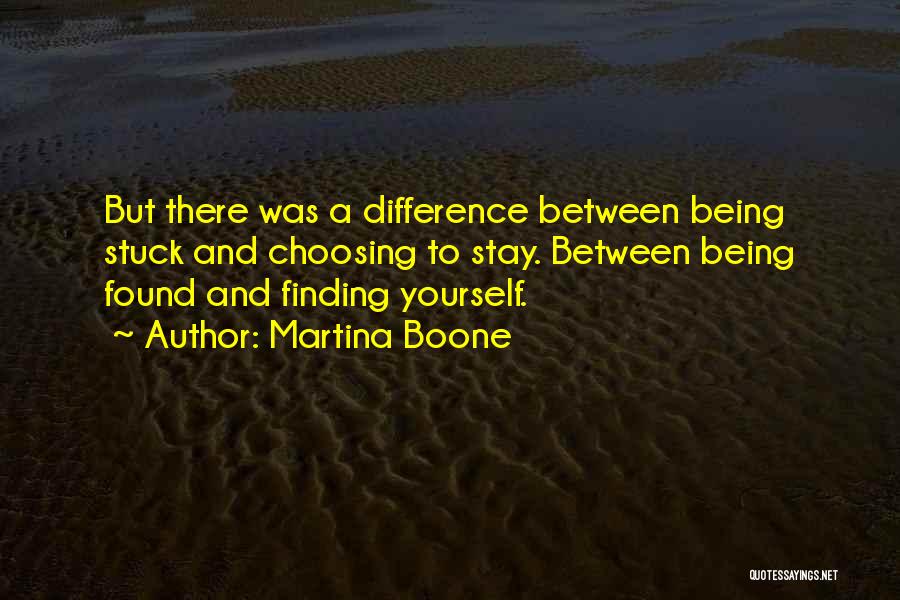 Martina Boone Quotes: But There Was A Difference Between Being Stuck And Choosing To Stay. Between Being Found And Finding Yourself.