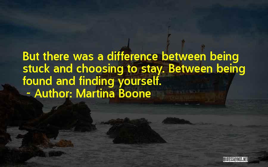 Martina Boone Quotes: But There Was A Difference Between Being Stuck And Choosing To Stay. Between Being Found And Finding Yourself.