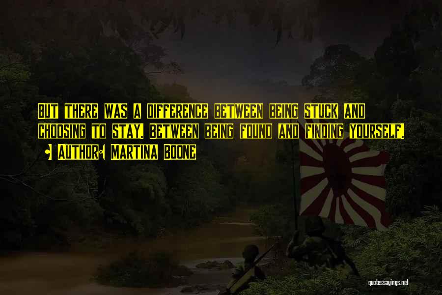 Martina Boone Quotes: But There Was A Difference Between Being Stuck And Choosing To Stay. Between Being Found And Finding Yourself.