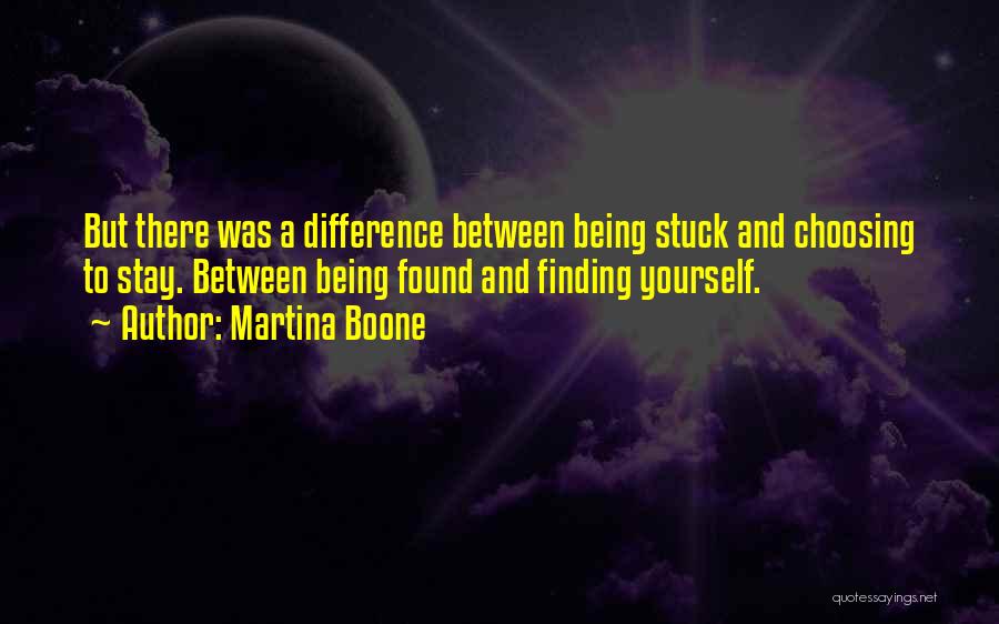 Martina Boone Quotes: But There Was A Difference Between Being Stuck And Choosing To Stay. Between Being Found And Finding Yourself.