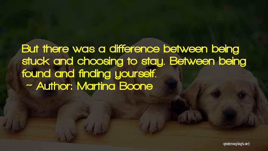 Martina Boone Quotes: But There Was A Difference Between Being Stuck And Choosing To Stay. Between Being Found And Finding Yourself.