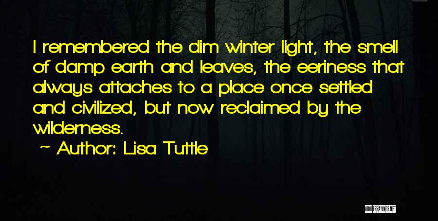 Lisa Tuttle Quotes: I Remembered The Dim Winter Light, The Smell Of Damp Earth And Leaves, The Eeriness That Always Attaches To A
