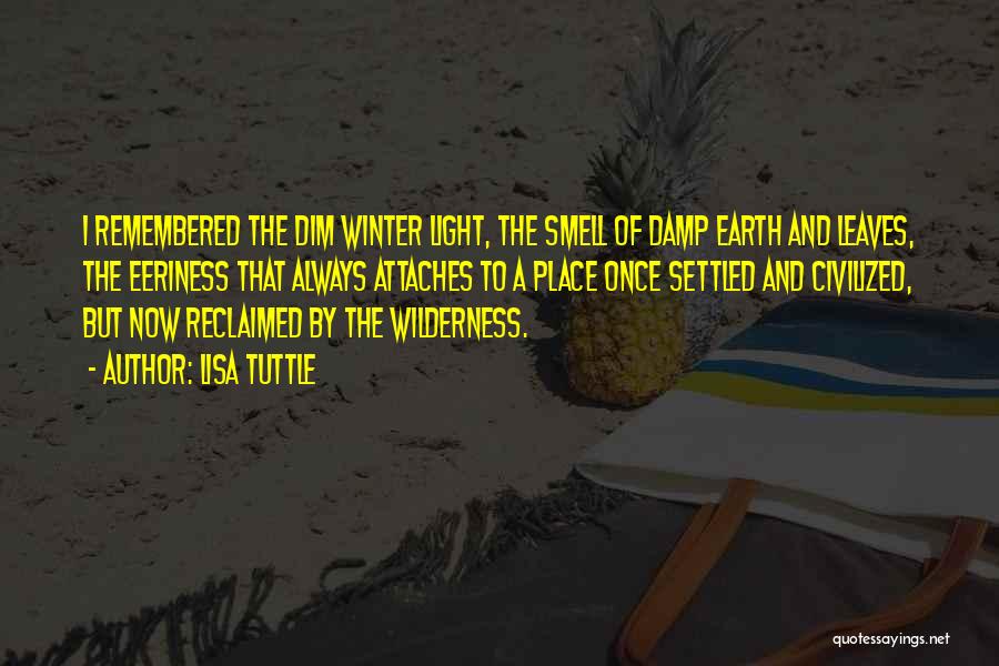 Lisa Tuttle Quotes: I Remembered The Dim Winter Light, The Smell Of Damp Earth And Leaves, The Eeriness That Always Attaches To A