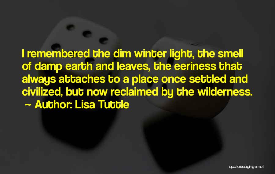 Lisa Tuttle Quotes: I Remembered The Dim Winter Light, The Smell Of Damp Earth And Leaves, The Eeriness That Always Attaches To A