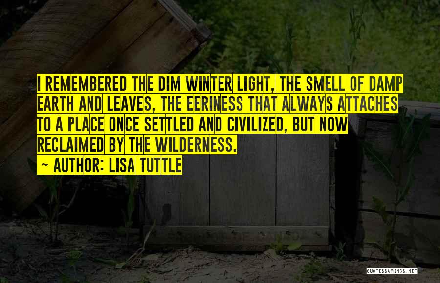 Lisa Tuttle Quotes: I Remembered The Dim Winter Light, The Smell Of Damp Earth And Leaves, The Eeriness That Always Attaches To A