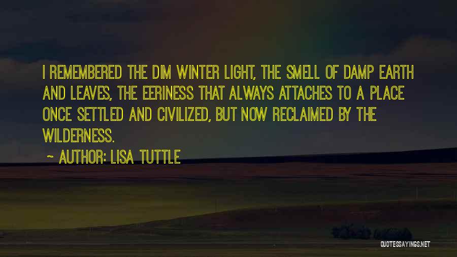 Lisa Tuttle Quotes: I Remembered The Dim Winter Light, The Smell Of Damp Earth And Leaves, The Eeriness That Always Attaches To A