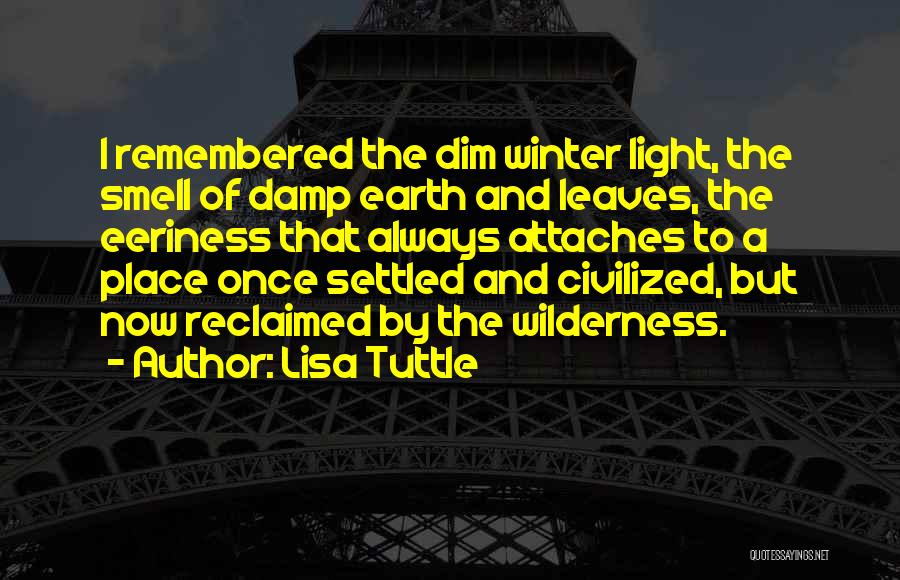 Lisa Tuttle Quotes: I Remembered The Dim Winter Light, The Smell Of Damp Earth And Leaves, The Eeriness That Always Attaches To A