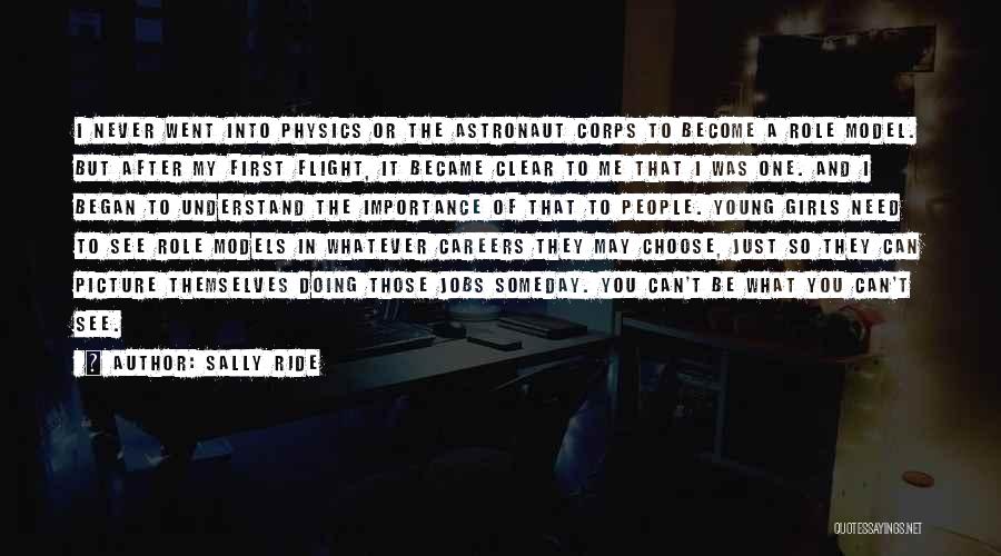 Sally Ride Quotes: I Never Went Into Physics Or The Astronaut Corps To Become A Role Model. But After My First Flight, It