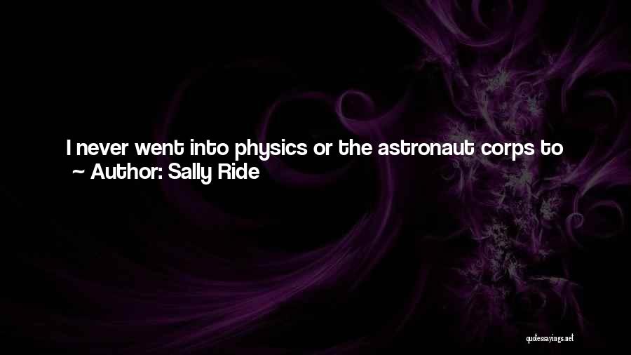 Sally Ride Quotes: I Never Went Into Physics Or The Astronaut Corps To Become A Role Model. But After My First Flight, It