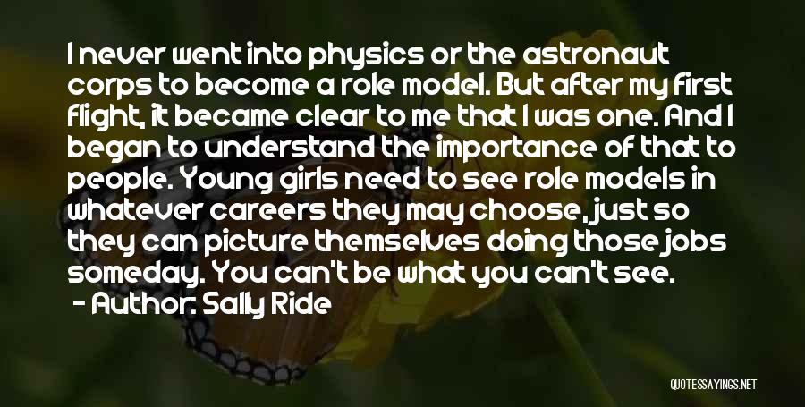 Sally Ride Quotes: I Never Went Into Physics Or The Astronaut Corps To Become A Role Model. But After My First Flight, It