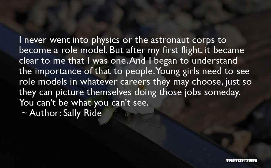 Sally Ride Quotes: I Never Went Into Physics Or The Astronaut Corps To Become A Role Model. But After My First Flight, It