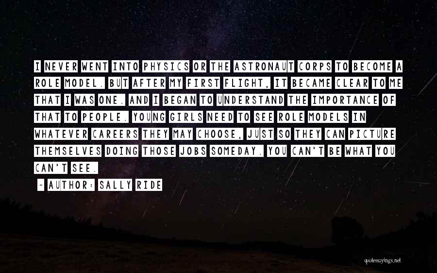 Sally Ride Quotes: I Never Went Into Physics Or The Astronaut Corps To Become A Role Model. But After My First Flight, It