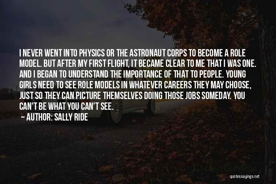 Sally Ride Quotes: I Never Went Into Physics Or The Astronaut Corps To Become A Role Model. But After My First Flight, It