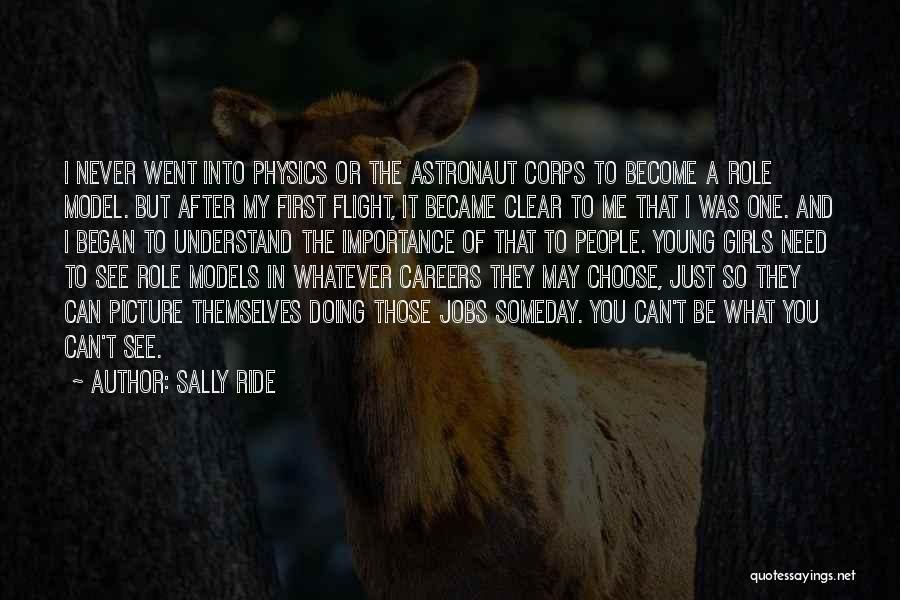 Sally Ride Quotes: I Never Went Into Physics Or The Astronaut Corps To Become A Role Model. But After My First Flight, It