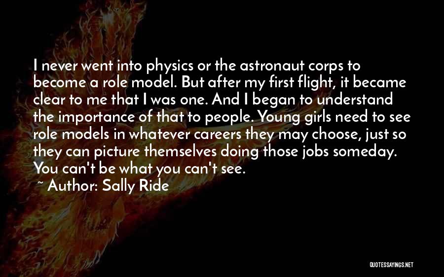 Sally Ride Quotes: I Never Went Into Physics Or The Astronaut Corps To Become A Role Model. But After My First Flight, It