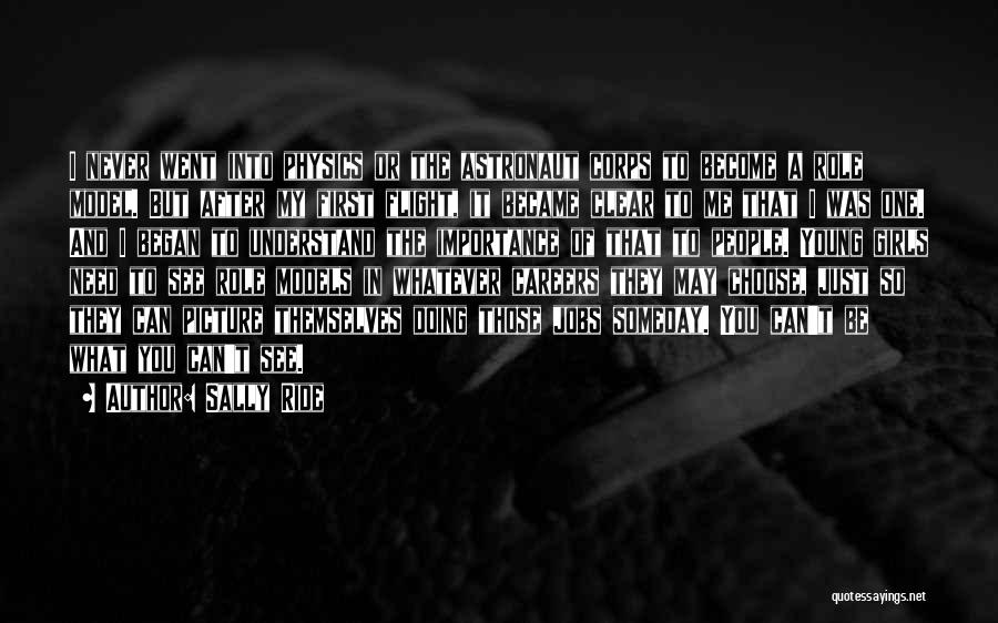 Sally Ride Quotes: I Never Went Into Physics Or The Astronaut Corps To Become A Role Model. But After My First Flight, It